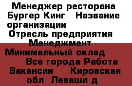 Менеджер ресторана Бургер Кинг › Название организации ­ Burger King › Отрасль предприятия ­ Менеджмент › Минимальный оклад ­ 35 000 - Все города Работа » Вакансии   . Кировская обл.,Леваши д.